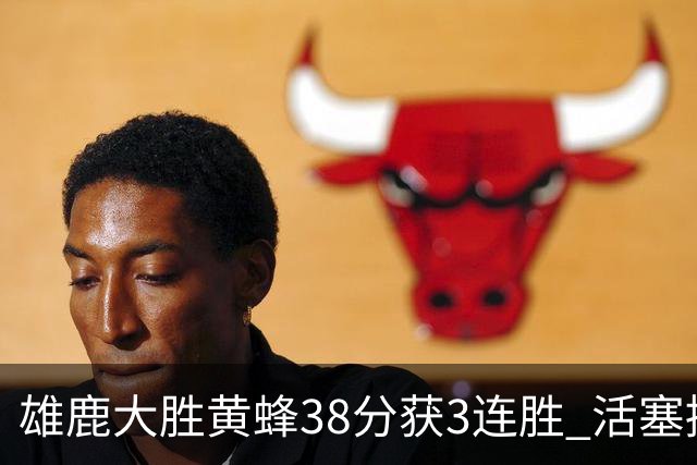 雄鹿大胜黄蜂38分获3连胜 活塞擒公牛止6连败